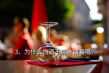 3、為什么白酒不能冰鎮(zhèn)著喝？