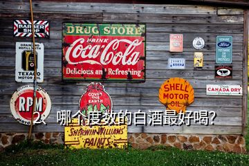 2、哪個(gè)度數(shù)的白酒最好喝？