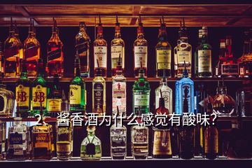 2、醬香酒為什么感覺有酸味？