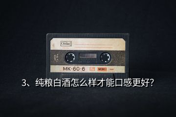 3、純糧白酒怎么樣才能口感更好？
