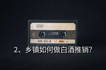 2、鄉(xiāng)鎮(zhèn)如何做白酒推銷？