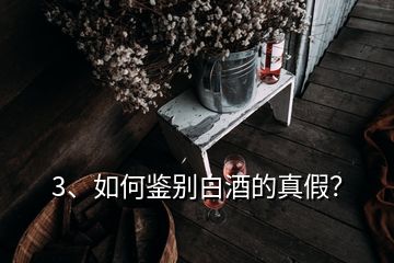 3、如何鑒別白酒的真假？