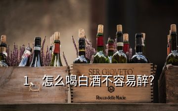 1、怎么喝白酒不容易醉？