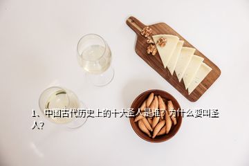1、中國古代歷史上的十大圣人是誰？為什么要叫圣人？