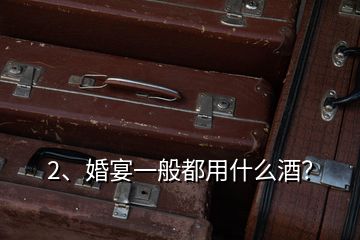 2、婚宴一般都用什么酒？