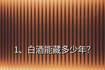 1、白酒能藏多少年？