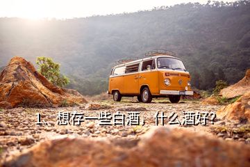 1、想存一些白酒，什么酒好？