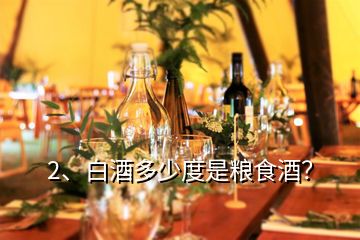 2、白酒多少度是糧食酒？
