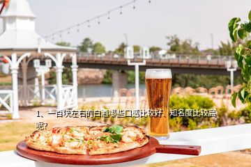 1、一百塊左右的白酒哪些口感比較好、知名度比較高呢？