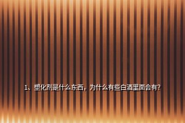 1、塑化劑是什么東西，為什么有些白酒里面會有？