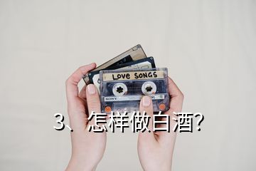 3、怎樣做白酒？