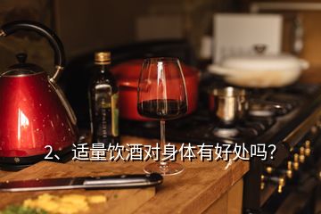 2、適量飲酒對(duì)身體有好處嗎？