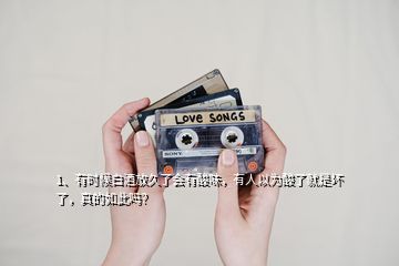 1、有時(shí)候白酒放久了會(huì)有酸味，有人以為酸了就是壞了，真的如此嗎？