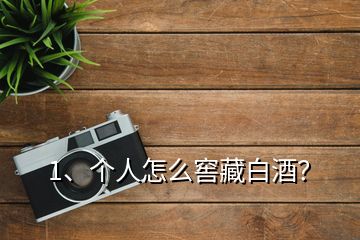 1、個人怎么窖藏白酒？