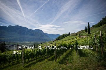1、網(wǎng)購的散裝白酒，價格低到三四元一斤，是糧食釀造的么？