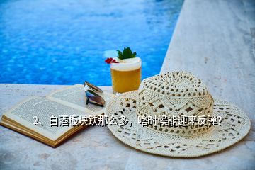 2、白酒板塊跌那么多，啥時(shí)候能迎來反彈？