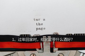 1、過年回家時(shí)，給家里帶什么酒好？