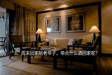3、周末回家陪老爺子，帶點(diǎn)什么酒回家呢？