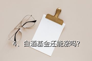 4、白酒基金還能漲嗎？