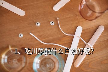 1、吃川菜配什么白酒好呢？