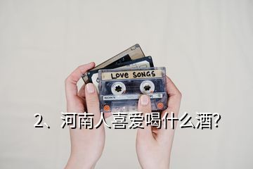 2、河南人喜愛喝什么酒？
