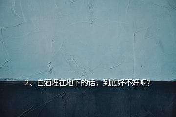 2、白酒埋在地下的話，到底好不好呢？