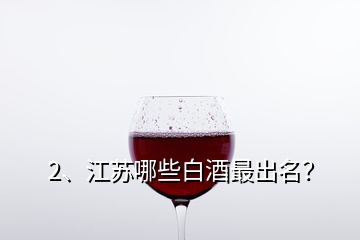 2、江蘇哪些白酒最出名？