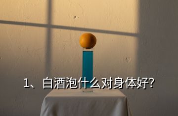 1、白酒泡什么對(duì)身體好？