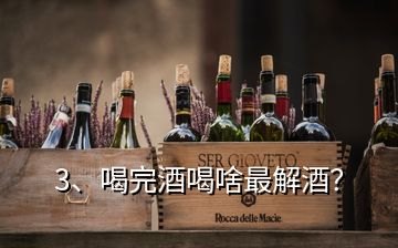 3、喝完酒喝啥最解酒？
