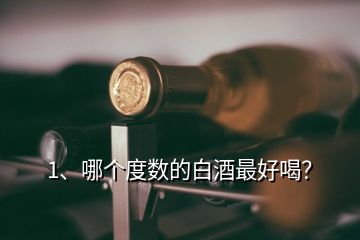 1、哪個度數(shù)的白酒最好喝？