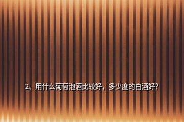 2、用什么葡萄泡酒比較好，多少度的白酒好？