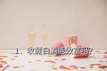 1、收藏白酒能致富嗎？