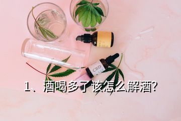 1、酒喝多了該怎么解酒？