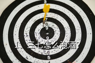 1、三七怎么泡酒？