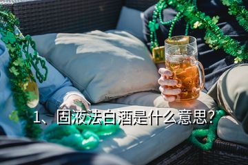 1、固液法白酒是什么意思？