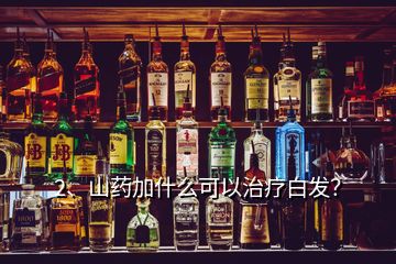 2、山藥加什么可以治療白發(fā)？
