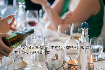 2、每次在外面喝酒喝得差不多了，回來(lái)還是要喝，喝到不能再喝，這是怎么回事？