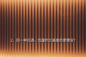 2、同一種白酒，低度的比高度的更便宜？