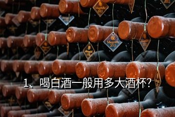 1、喝白酒一般用多大酒杯？