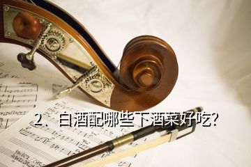 2、白酒配哪些下酒菜好吃？