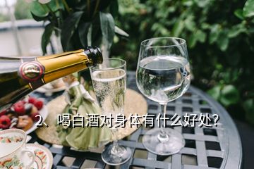 2、喝白酒對身體有什么好處？
