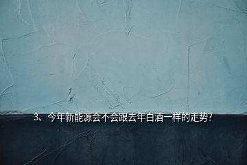 3、今年新能源會不會跟去年白酒一樣的走勢？
