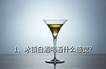 1、冰鎮(zhèn)白酒喝著什么感覺？