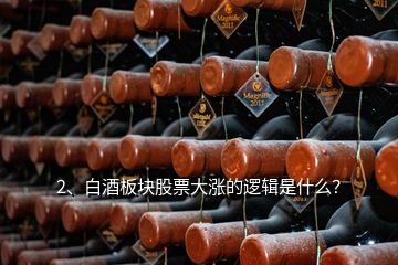 2、白酒板塊股票大漲的邏輯是什么？