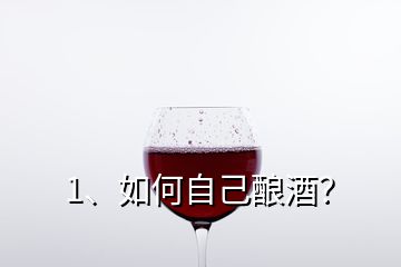 1、如何自己釀酒？