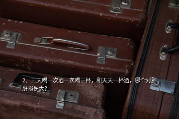 2、三天喝一次酒一次喝三杯，和天天一杯酒，哪個對肝臟損傷大？