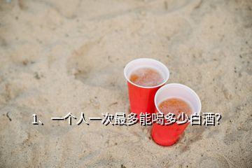 1、一個人一次最多能喝多少白酒？