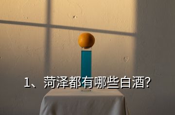 1、菏澤都有哪些白酒？