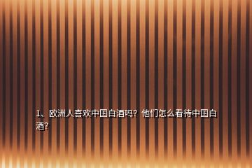 1、歐洲人喜歡中國(guó)白酒嗎？他們?cè)趺纯创袊?guó)白酒？