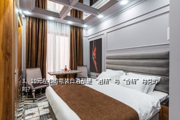 3、10元左右的瓶裝白酒都是“酒精”與“香精”勾兌的嗎？